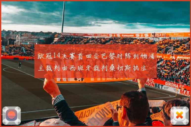 欧冠14决赛首回合巴黎对阵利物浦主裁判由西班牙裁判桑切斯执法