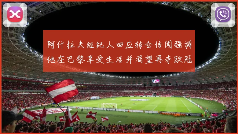 阿什拉夫经纪人回应转会传闻强调他在巴黎享受生活并渴望再夺欧冠
