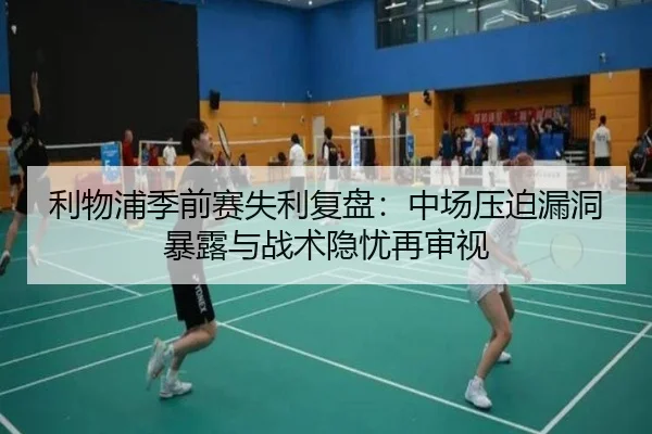 利物浦季前赛失利复盘：中场压迫漏洞暴露与战术隐忧再审视